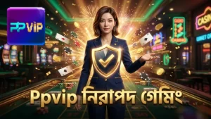 নিরাপদ ও দায়িত্বশীল গেমিংয়ে Ppvip-এর অভিজ্ঞতা