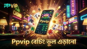 সাধারণ ভুল এড়িয়ে Ppvip এ বেটিং দক্ষতা বাড়ান